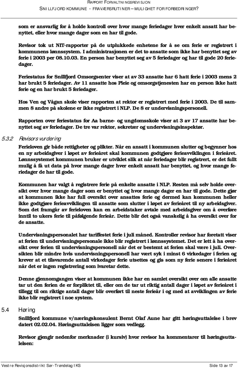 10.03. En person har benyttet seg av 5 feriedager og har til gode 20 feriedager. Feriestatus for Snillfjord Omsorgsenter viser at av 33 ansatte har 6 hatt ferie i 2003 mens 2 har brukt 5 feriedager.