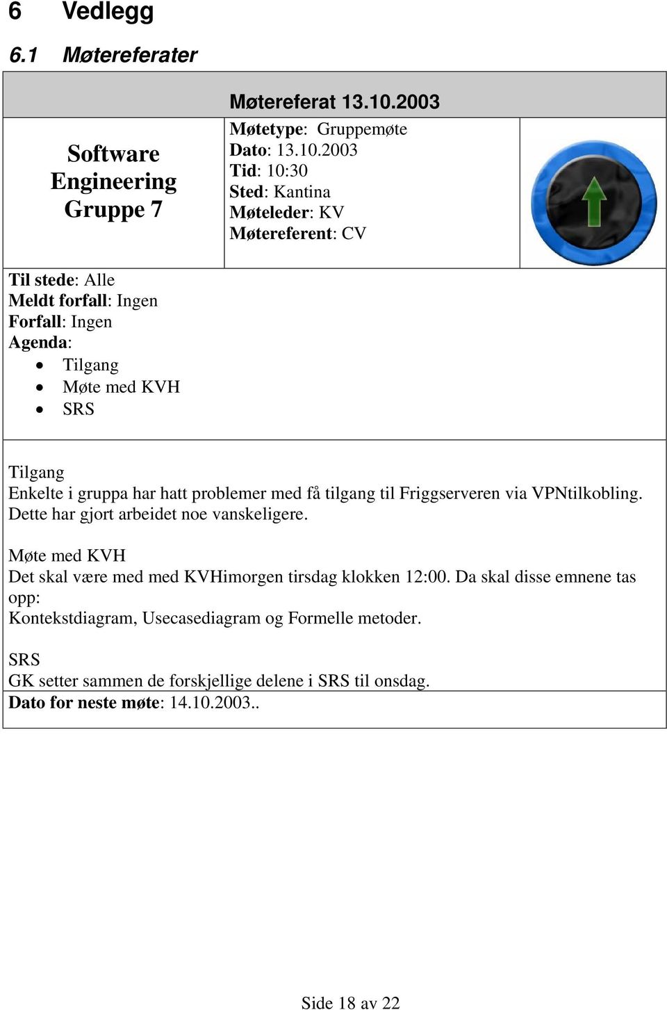 2003 Tid: 10:30 Sted: Kantina Møteleder: KV Møtereferent: CV Til stede: Alle Meldt forfall: Ingen Forfall: Ingen Agenda: Tilgang Møte med KVH SRS Tilgang Enkelte i