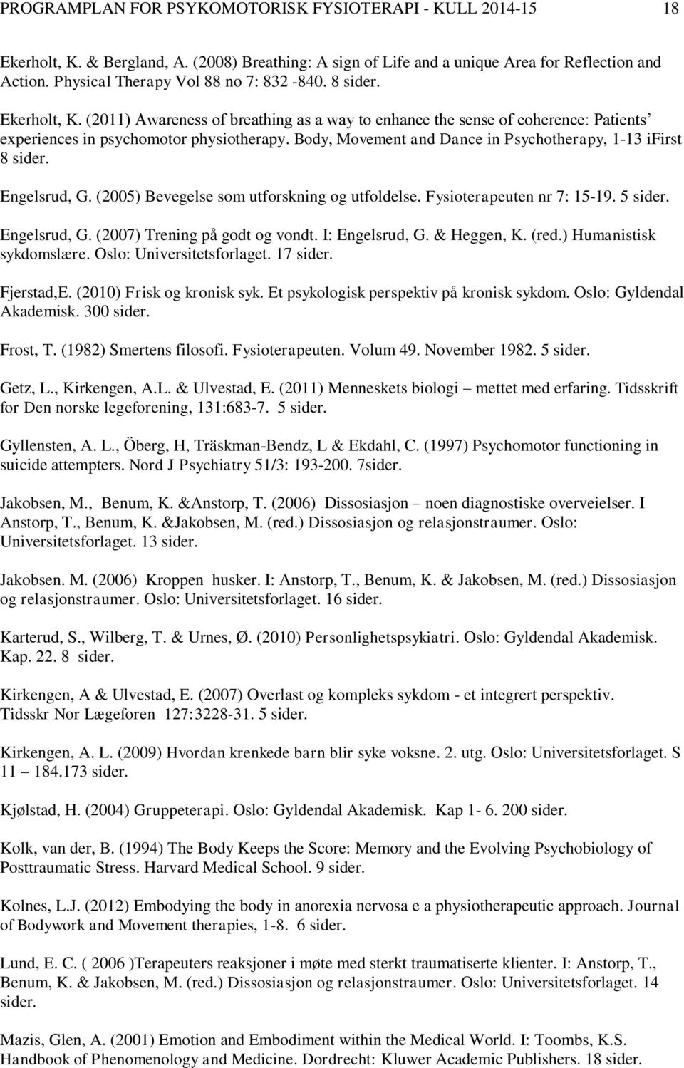 Body, Movement and Dance in Psychotherapy, 1-13 ifirst 8 sider. Engelsrud, G. (2005) Bevegelse som utforskning og utfoldelse. Fysioterapeuten nr 7: 15-19. 5 sider. Engelsrud, G. (2007) Trening på godt og vondt.