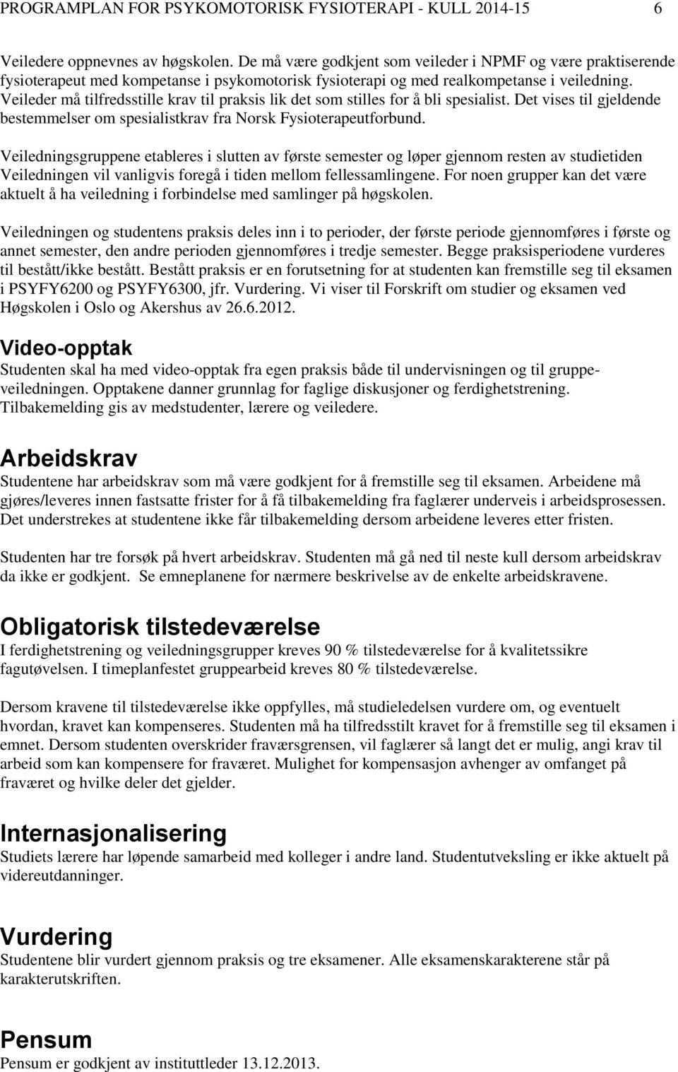 Veileder må tilfredsstille krav til praksis lik det som stilles for å bli spesialist. Det vises til gjeldende bestemmelser om spesialistkrav fra Norsk Fysioterapeutforbund.