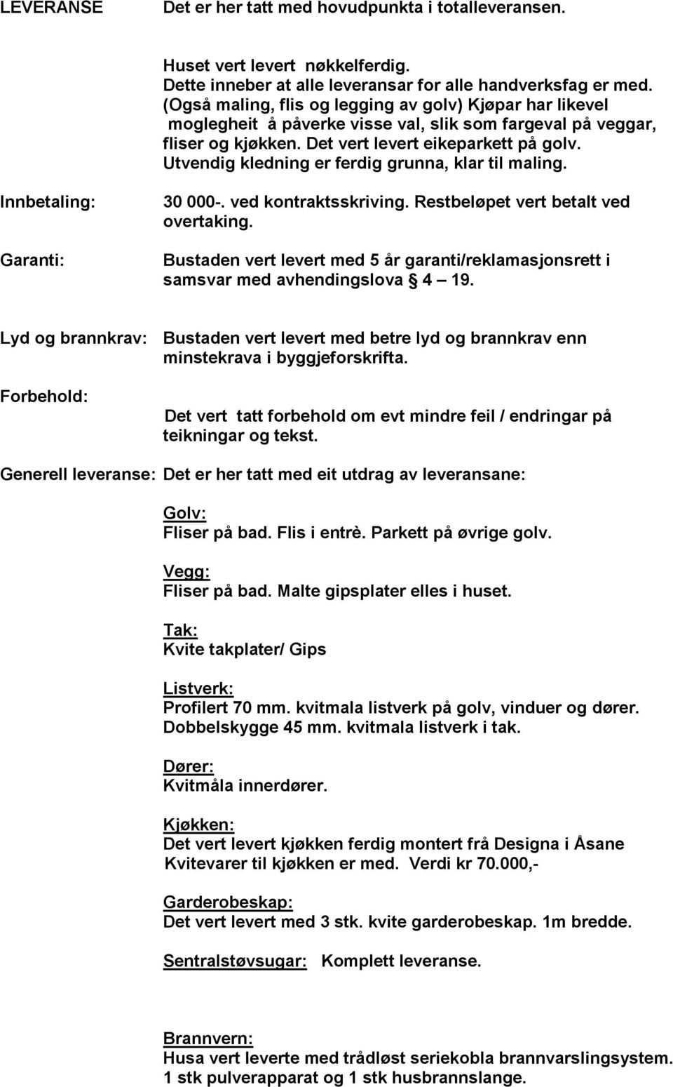 Utvendig kledning er ferdig grunna, klar til maling. Innbetaling: Garanti: 30 000-. ved kontraktsskriving. Restbeløpet vert betalt ved overtaking.