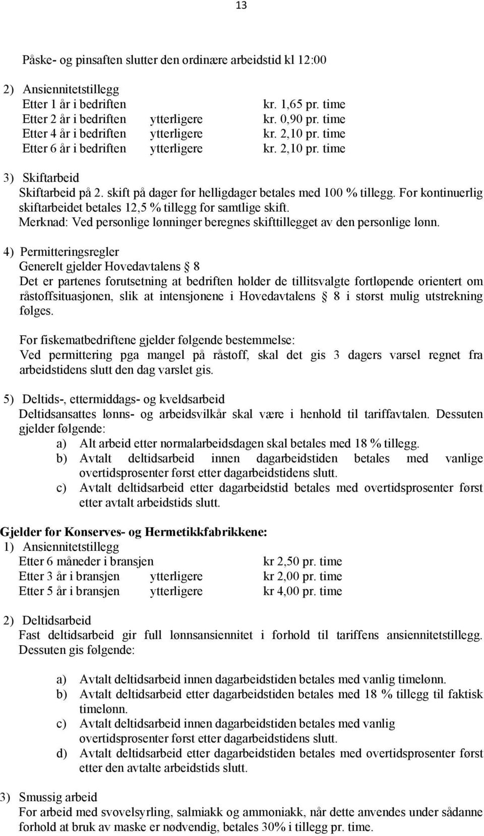 skift på dager før helligdager betales med 100 % tillegg. For kontinuerlig skiftarbeidet betales 12,5 % tillegg for samtlige skift.