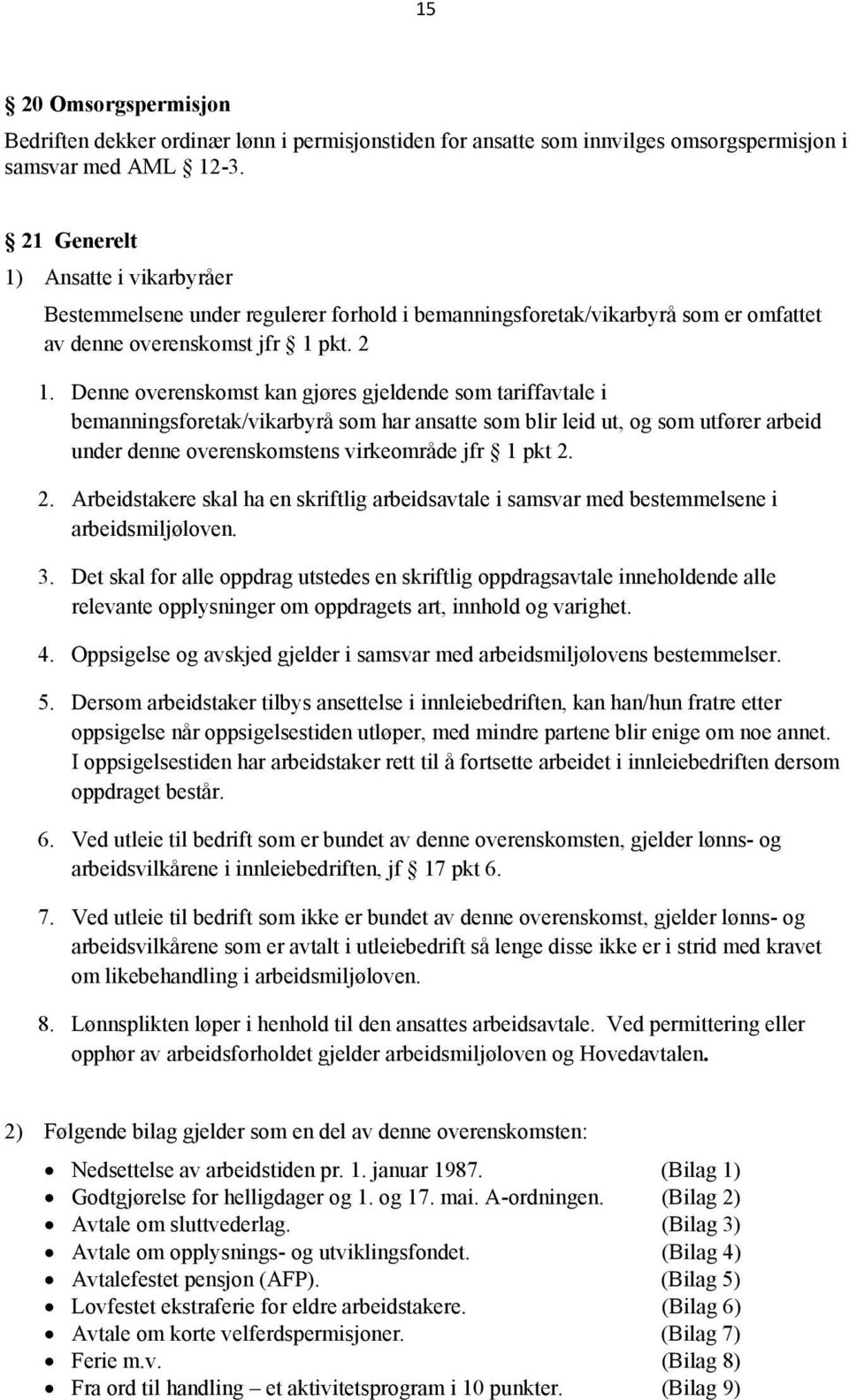 Denne overenskomst kan gjøres gjeldende som tariffavtale i bemanningsforetak/vikarbyrå som har ansatte som blir leid ut, og som utfører arbeid under denne overenskomstens virkeområde jfr 1 pkt 2.