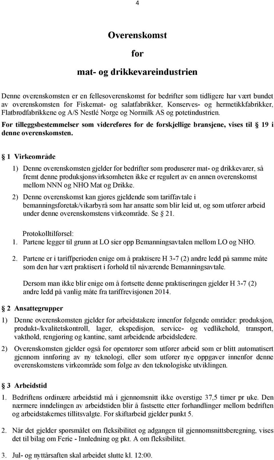 For tilleggsbestemmelser som videreføres for de forskjellige bransjene, vises til 19 i denne overenskomsten.