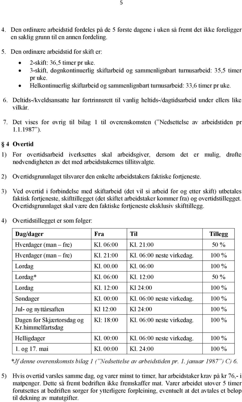 Deltids-/kveldsansatte har fortrinnsrett til vanlig heltids-/dagtidsarbeid under ellers like vilkår. 7. Det vises for øvrig til bilag 1 til overenskomsten ( Nedsettelse av arbeidstiden pr 1.1.1987 ).