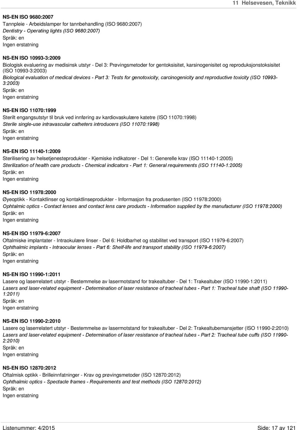 carcinogenicity and reproductive toxicity (ISO 10993-3:2003) NS-EN ISO 11070:1999 Sterilt engangsutstyr til bruk ved innføring av kardiovaskulære katetre (ISO 11070:1998) Sterile single-use