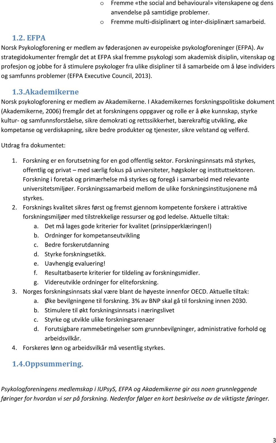 Av strategidokumenter fremgår det at EFPA skal fremme psykologi som akademisk disiplin, vitenskap og profesjon og jobbe for å stimulere psykologer fra ulike disipliner til å samarbeide om å løse