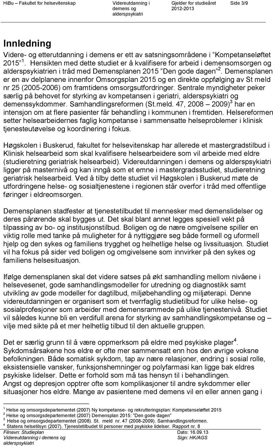 Demensplanen er en av delplanene innenfor Omsorgsplan 2015 og en direkte oppfølging av St meld nr 25 (2005-2006) om framtidens omsorgsutfordringer.