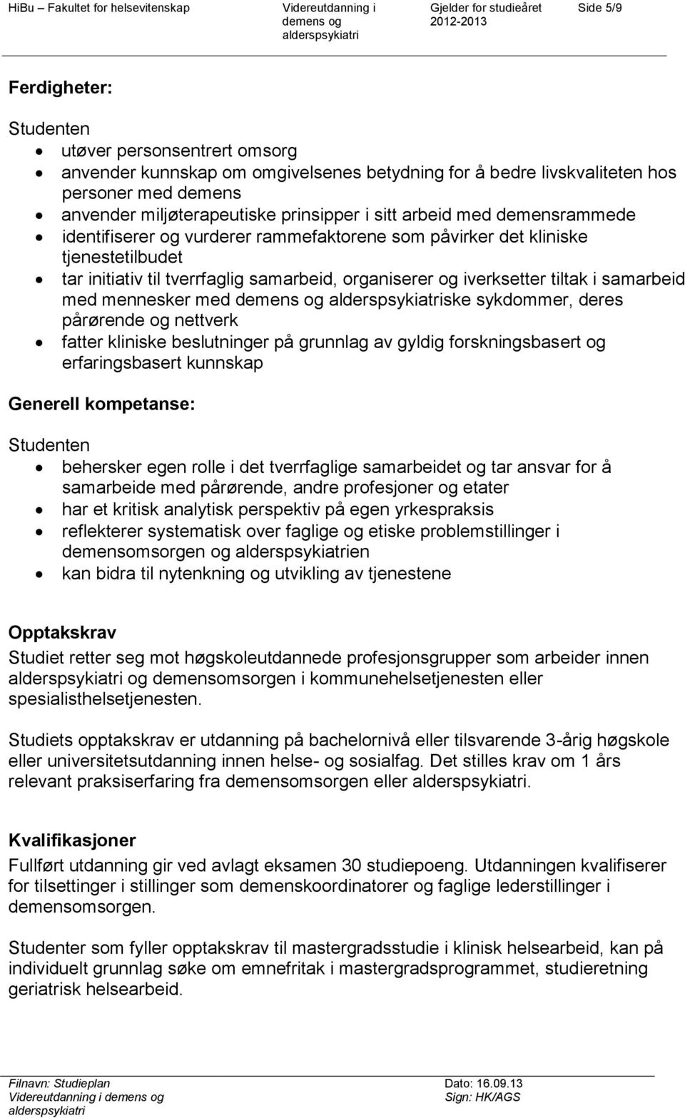 samarbeid med mennesker med ske sykdommer, deres pårørende og nettverk fatter kliniske beslutninger på grunnlag av gyldig forskningsbasert og erfaringsbasert kunnskap Generell kompetanse: Studenten