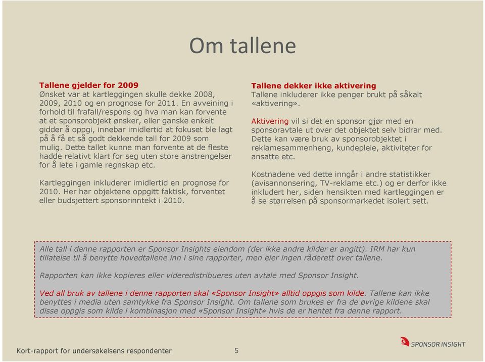 tall for 2009 som mulig. Dette tallet kunne man forvente at de fleste hadde relativt klart for seg uten store anstrengelser for å lete i gamle regnskap etc.