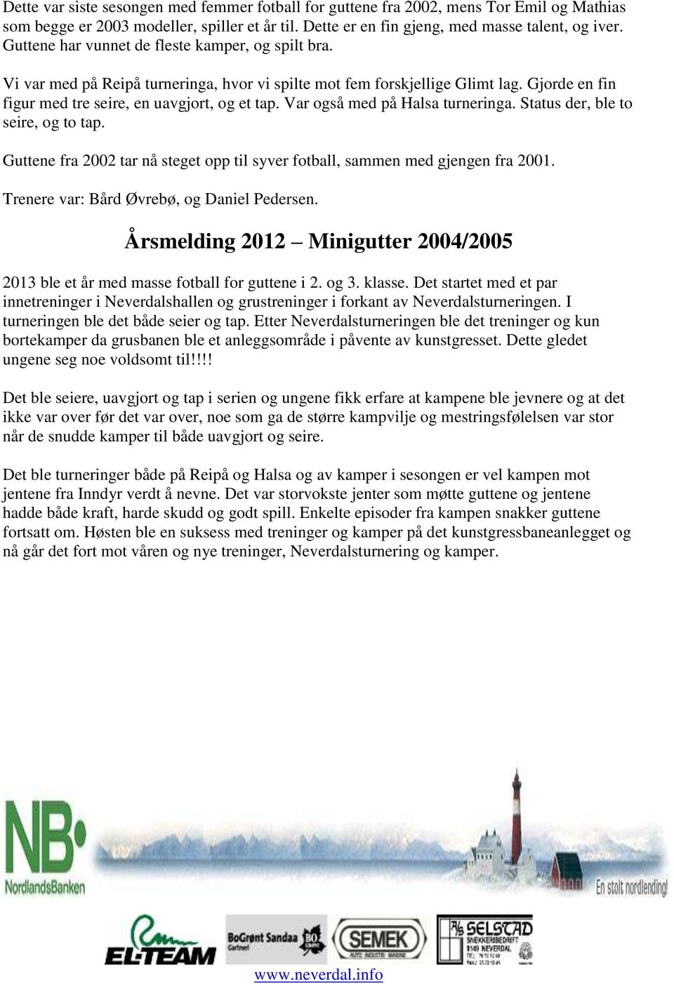 Var også med på Halsa turneringa. Status der, ble to seire, og to tap. Guttene fra 2002 tar nå steget opp til syver fotball, sammen med gjengen fra 2001. Trenere var: Bård Øvrebø, og Daniel Pedersen.