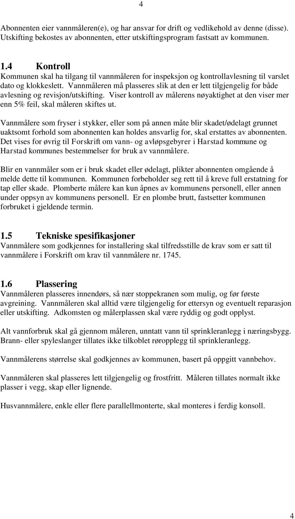 Vannmåleren må plasseres slik at den er lett tilgjengelig for både avlesning og revisjon/utskifting. Viser kontroll av målerens nøyaktighet at den viser mer enn 5% feil, skal måleren skiftes ut.