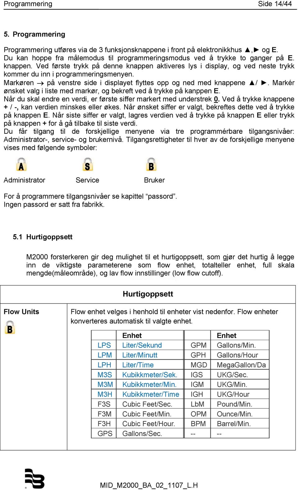 Ved første trykk på denne knappen aktiveres lys i display, og ved neste trykk kommer du inn i programmeringsmenyen. Markøren på venstre side i displayet flyttes opp og ned med knappene /.