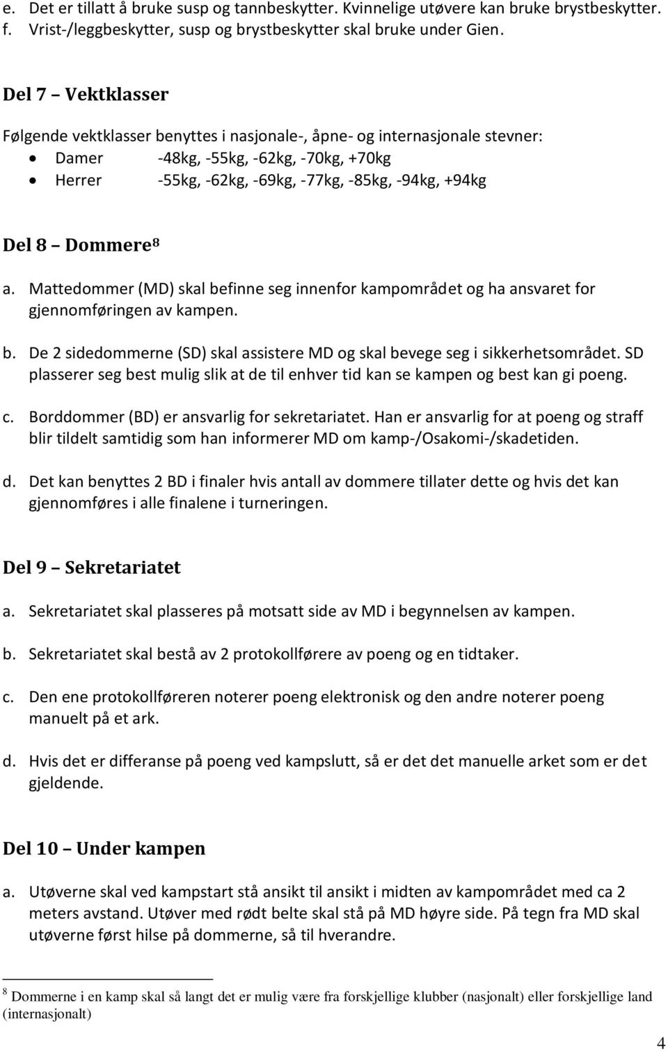 Dommere 8 a. Mattedommer (MD) skal befinne seg innenfor kampområdet og ha ansvaret for gjennomføringen av kampen. b. De 2 sidedommerne (SD) skal assistere MD og skal bevege seg i sikkerhetsområdet.