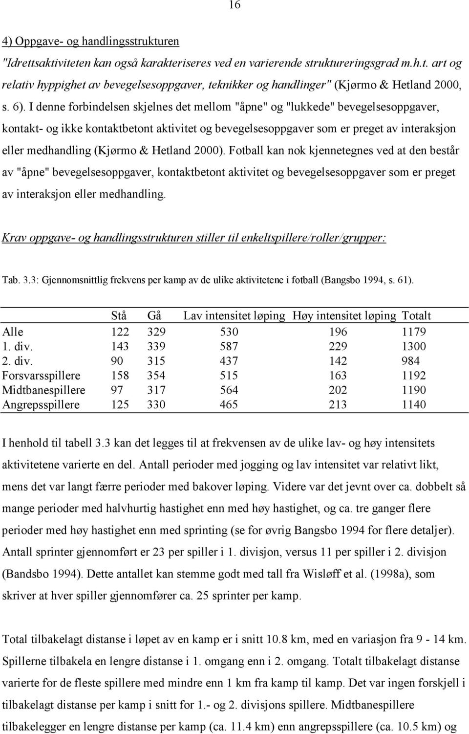 (Kjørmo & Hetland 2000). Fotball kan nok kjennetegnes ved at den består av "åpne" bevegelsesoppgaver, kontaktbetont aktivitet og bevegelsesoppgaver som er preget av interaksjon eller medhandling.