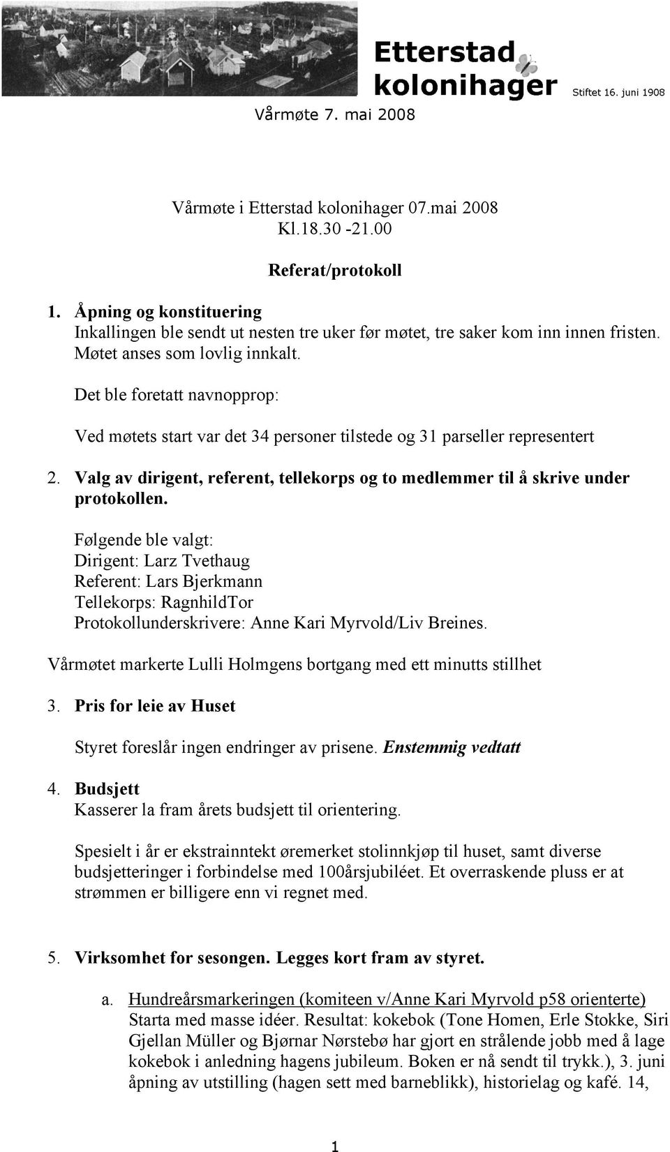 Det ble foretatt navnopprop: Ved møtets start var det 34 personer tilstede og 31 parseller representert 2. Valg av dirigent, referent, tellekorps og to medlemmer til å skrive under protokollen.