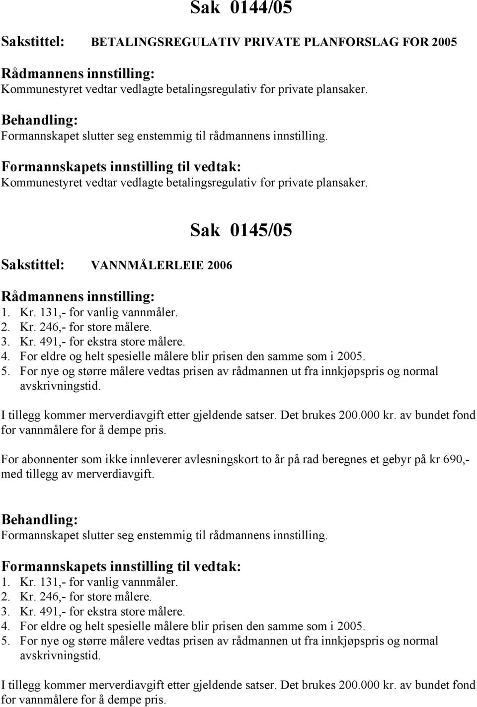 4. For eldre og helt spesielle målere blir prisen den samme som i 2005. 5. For nye og større målere vedtas prisen av rådmannen ut fra innkjøpspris og normal avskrivningstid.