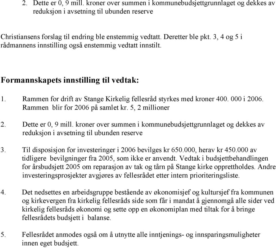 5, 2 millioner 2. Dette er 0, 9 mill. kroner over summen i kommunebudsjettgrunnlaget og dekkes av reduksjon i avsetning til ubunden reserve 3. Til disposisjon for investeringer i 2006 bevilges kr 650.