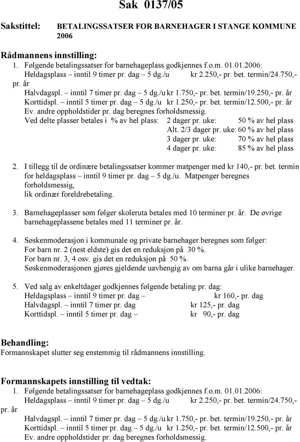 500,- pr. år Ev. andre oppholdstider pr. dag beregnes forholdsmessig. Ved delte plasser betales i % av hel plass: 2 dager pr. uke: 50 % av hel plass Alt. 2/3 dager pr.