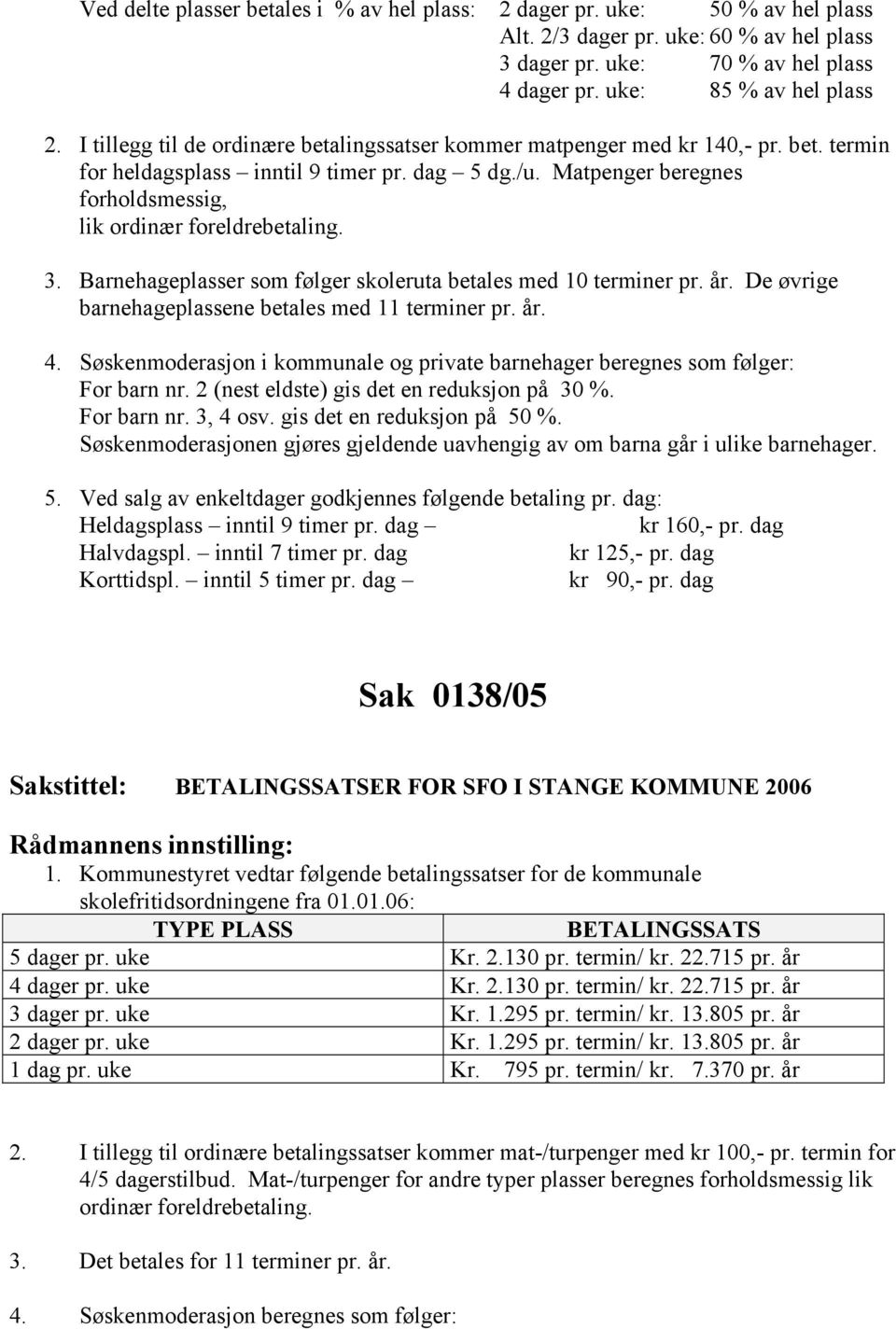 Matpenger beregnes forholdsmessig, lik ordinær foreldrebetaling. 3. Barnehageplasser som følger skoleruta betales med 10 terminer pr. år. De øvrige barnehageplassene betales med 11 terminer pr. år. 4.