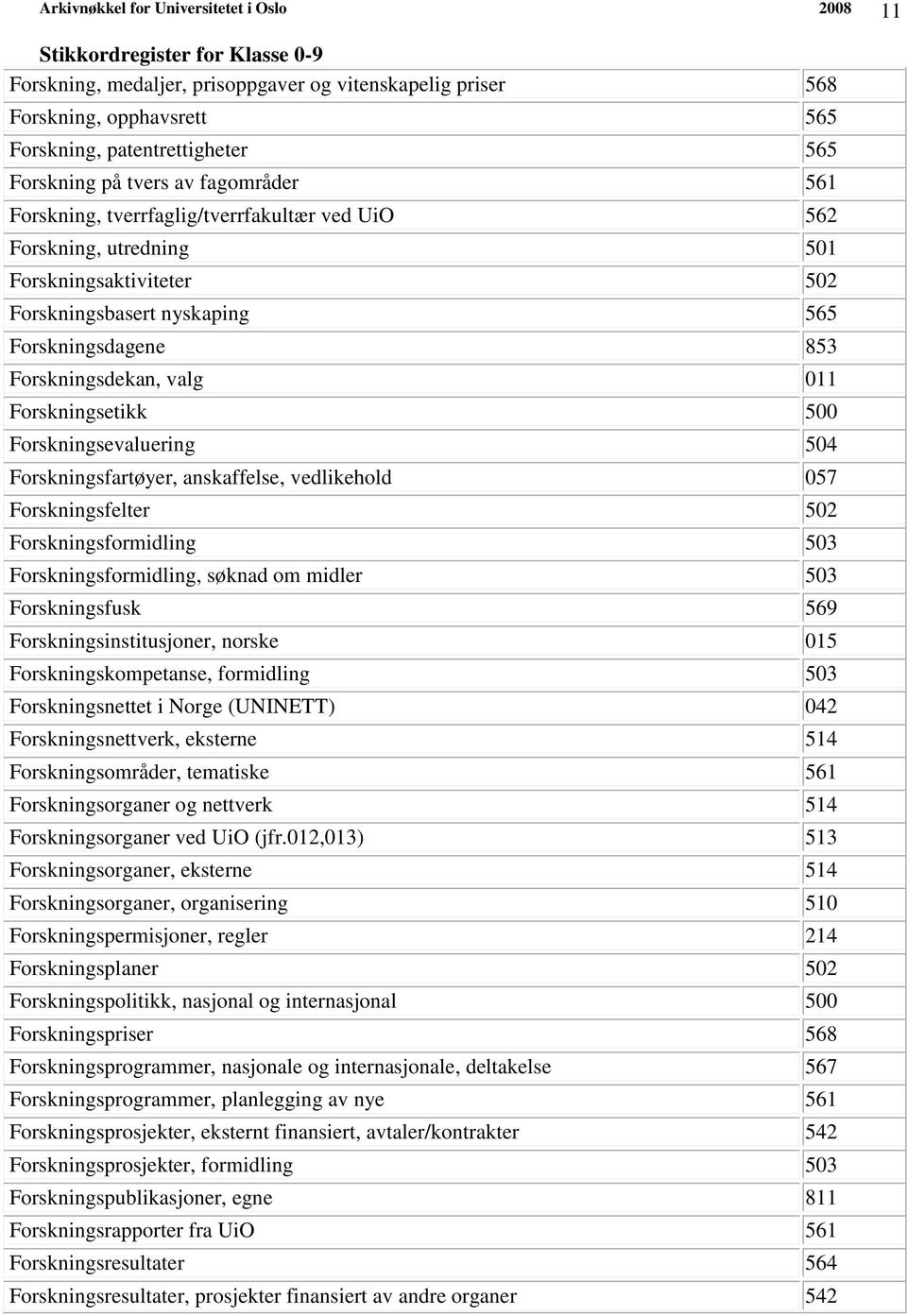 Forskningsfartøyer, anskaffelse, vedlikehold 057 Forskningsfelter 502 Forskningsformidling 503 Forskningsformidling, søknad om midler 503 Forskningsfusk 569 Forskningsinstitusjoner, norske 015