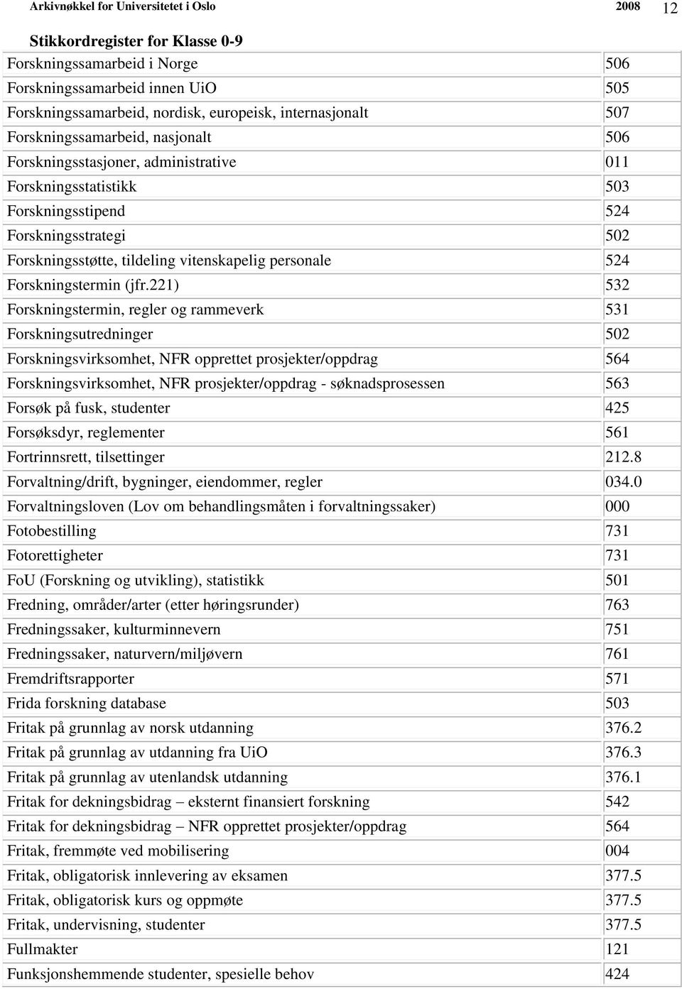 221) 532 Forskningstermin, regler og rammeverk 531 Forskningsutredninger 502 Forskningsvirksomhet, NFR opprettet prosjekter/oppdrag 564 Forskningsvirksomhet, NFR prosjekter/oppdrag - søknadsprosessen