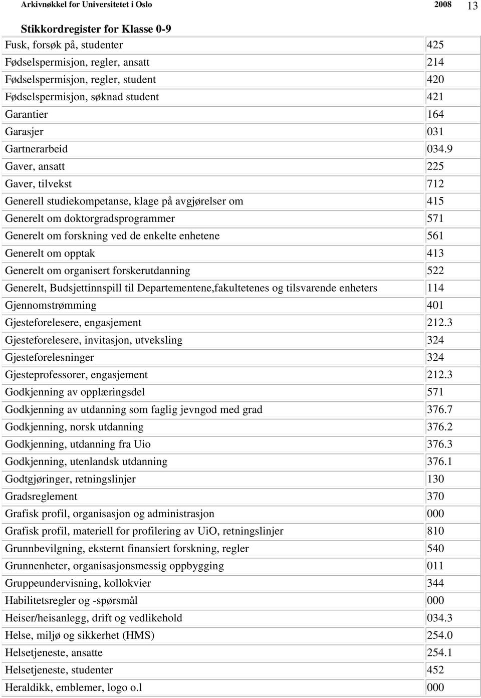 opptak 413 Generelt om organisert forskerutdanning 522 Generelt, Budsjettinnspill til Departementene,fakultetenes og tilsvarende enheters 114 Gjennomstrømming 401 Gjesteforelesere, engasjement 212.