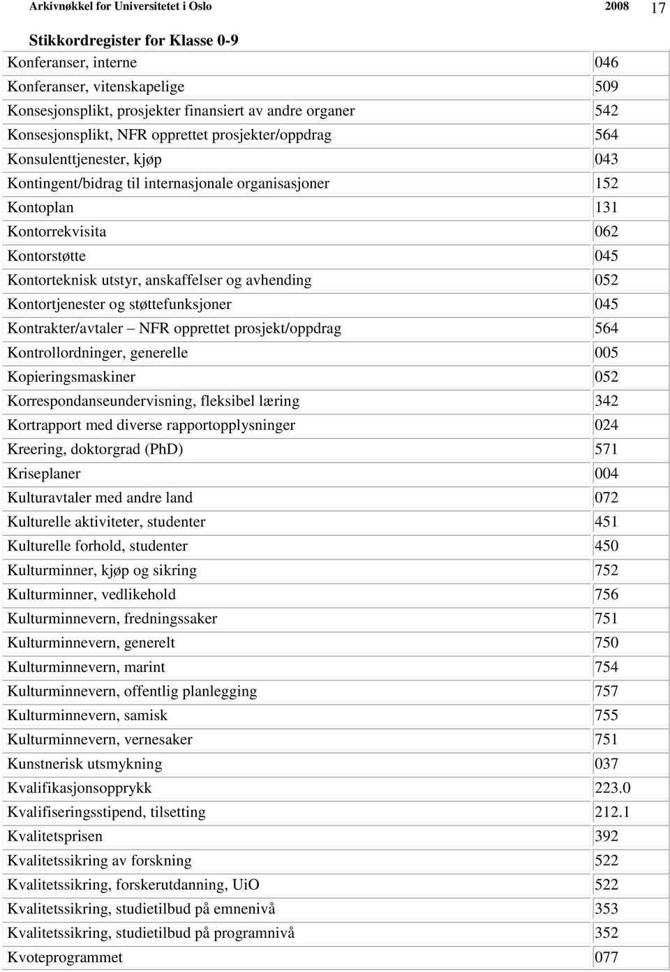 045 Kontrakter/avtaler NFR opprettet prosjekt/oppdrag 564 Kontrollordninger, generelle 005 Kopieringsmaskiner 052 Korrespondanseundervisning, fleksibel læring 342 Kortrapport med diverse