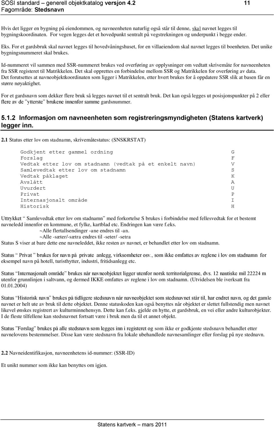 For et gardsbruk skal navnet legges til hovedvåningshuset, for en villaeiendom skal navnet legges til boenheten. Det unike bygningsnummeret skal brukes.