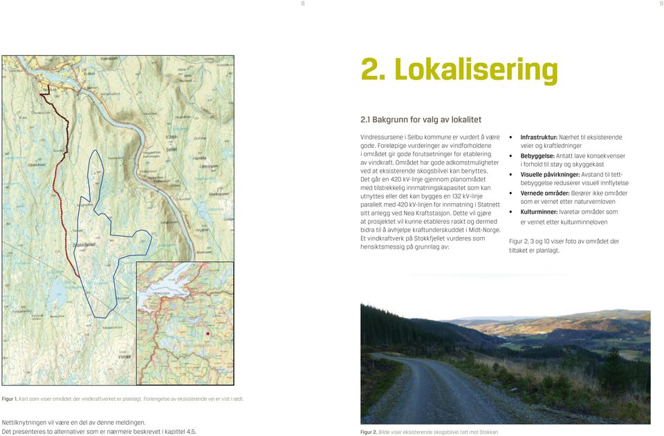 Det går en 420 kv-linje gjennom planområdet med tilstrekkelig innmatningskapasitet som kan utnyttes eller det kan bygges en 132 kv-linje parallelt med 420 kv-linjen for innmatning i Statnett sitt