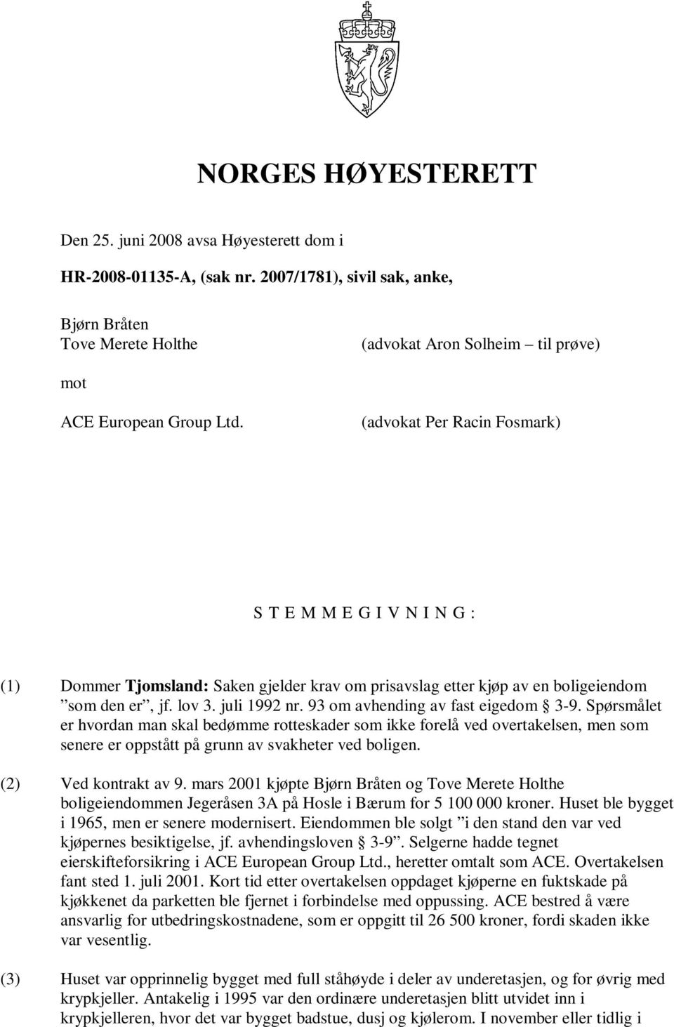(advokat Per Racin Fosmark) S T E M M E G I V N I N G : (1) Dommer Tjomsland: Saken gjelder krav om prisavslag etter kjøp av en boligeiendom som den er, jf. lov 3. juli 1992 nr.