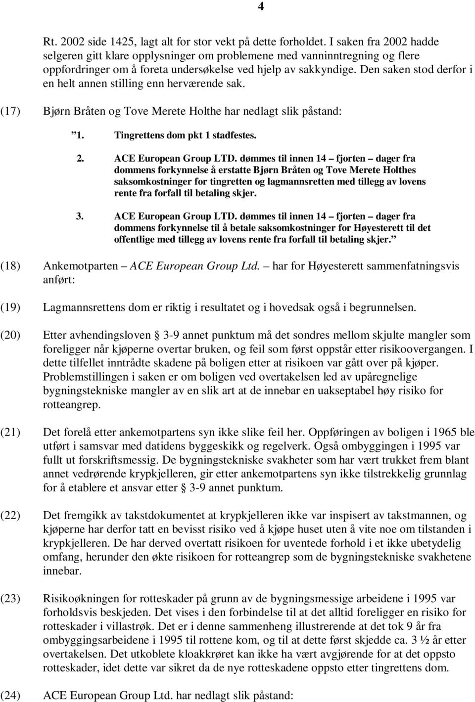 Den saken stod derfor i en helt annen stilling enn herværende sak. (17) Bjørn Bråten og Tove Merete Holthe har nedlagt slik påstand: 1. Tingrettens dom pkt 1 stadfestes. 2. ACE European Group LTD.