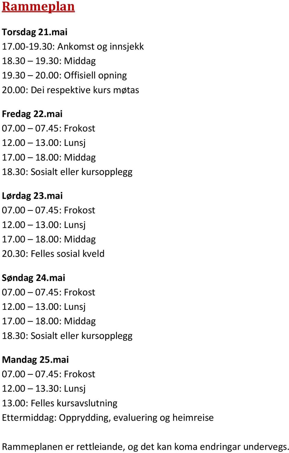 30: Felles sosial kveld Søndag 24.mai 07.00 07.45: Frokost 12.00 13.00: Lunsj 17.00 18.00: Middag 18.30: Sosialt eller kursopplegg Mandag 25.mai 07.00 07.45: Frokost 12.00 13.30: Lunsj 13.