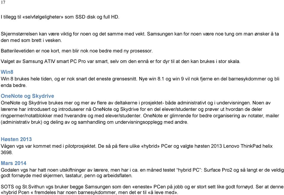 Valget av Samsung ATIV smart PC Pro var smart, selv om den ennå er for dyr til at den kan brukes i stor skala. Win8 Win 8 brukes hele tiden, og er nok snart det eneste grensesnitt. Nye win 8.