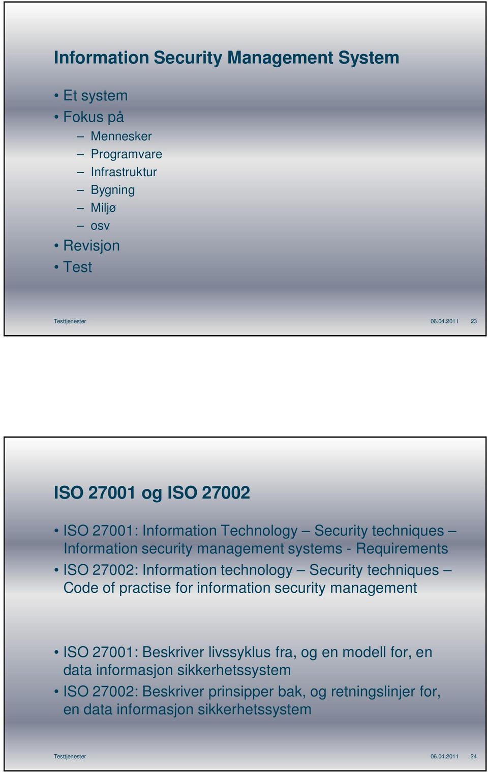 27002: Information technology Security techniques Code of practise for information security management ISO 27001: Beskriver livssyklus fra, og en