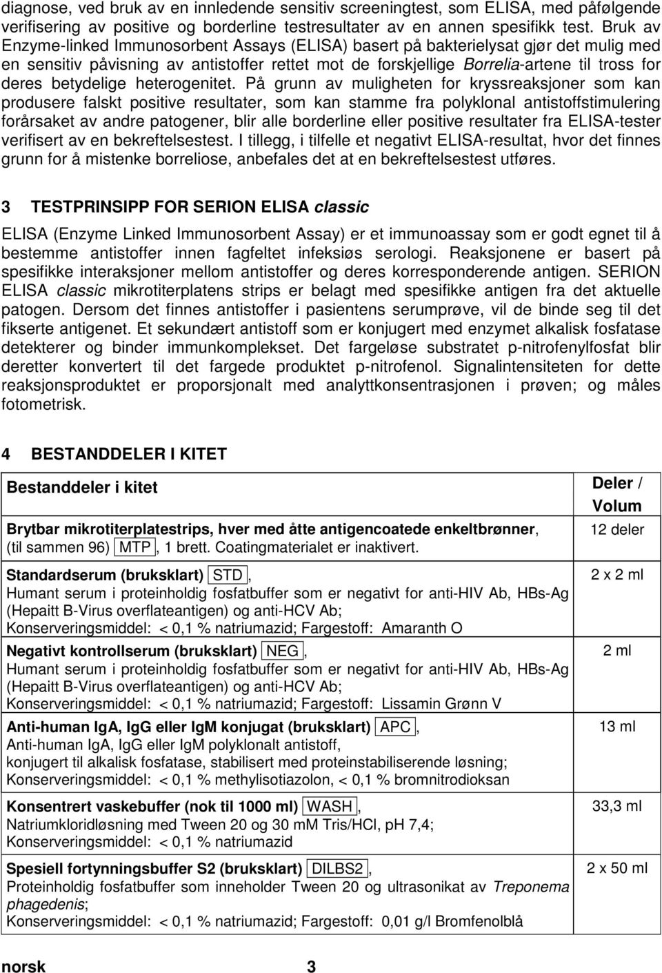 Bruk av Enzyme-linked Immunosorbent Assays (ELISA) basert på bakterielysat gjør det mulig med en sensitiv påvisning av antistoffer rettet mot de forskjellige Borrelia-artene til tross for deres