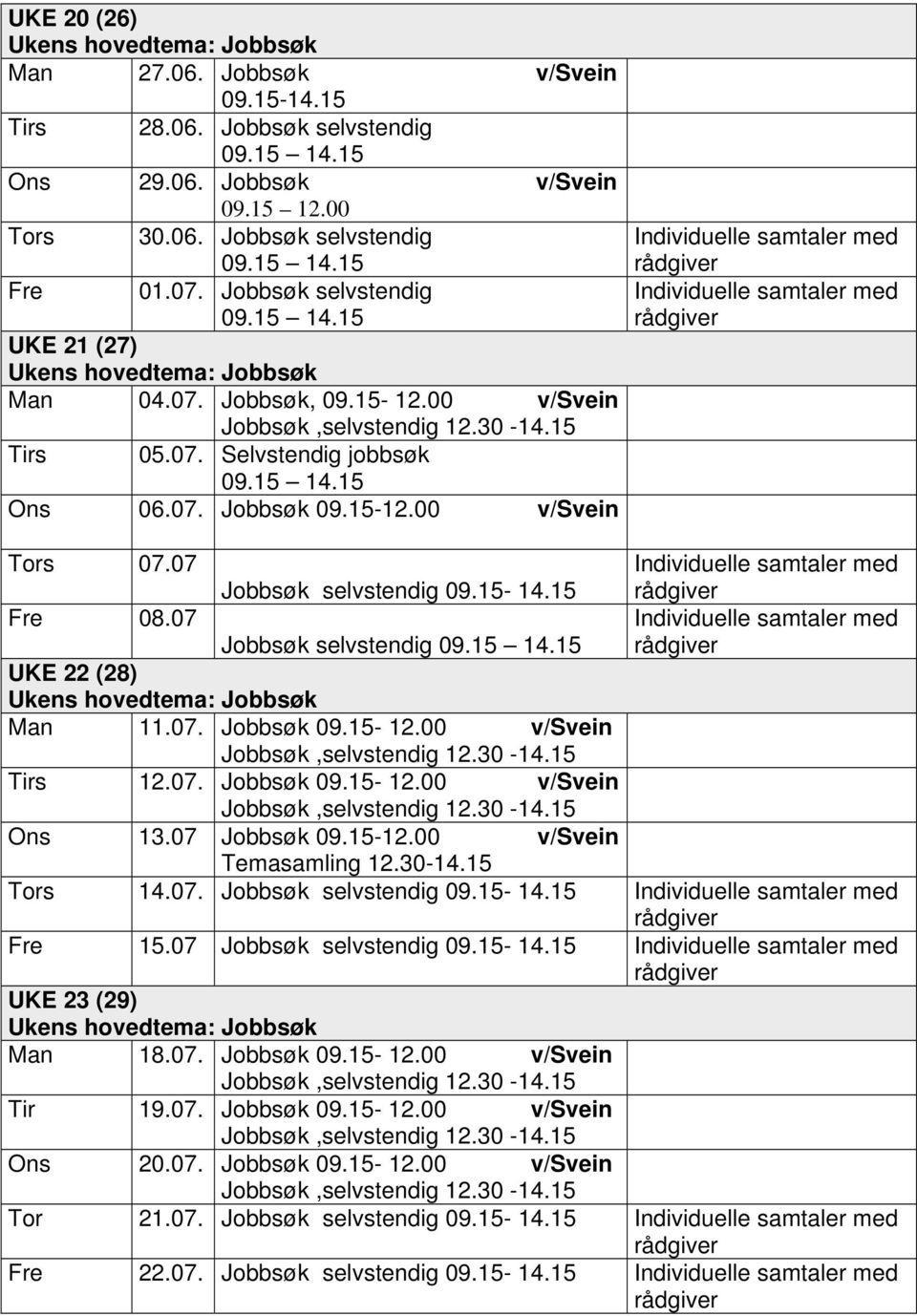 07. Jobbsøk 09.15-12.00 v/svein Ons 13.07 Jobbsøk 09.15-12.00 v/svein Temasamling 12.30-14.15 Tors 14.07. Jobbsøk selvstendig 09.15-14.15 15.07 Jobbsøk selvstendig 09.15-14.15 UKE 23 (29) Man 18.07. Jobbsøk 09.15-12.00 v/svein Tir 19.