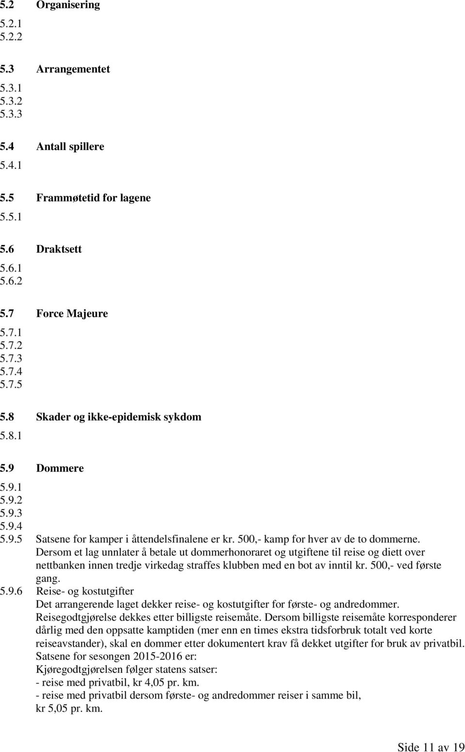 Dersom et lag unnlater å betale ut dommerhonoraret og utgiftene til reise og diett over nettbanken innen tredje virkedag straffes klubben med en bot av inntil kr. 500,- ved første gang. 5.9.