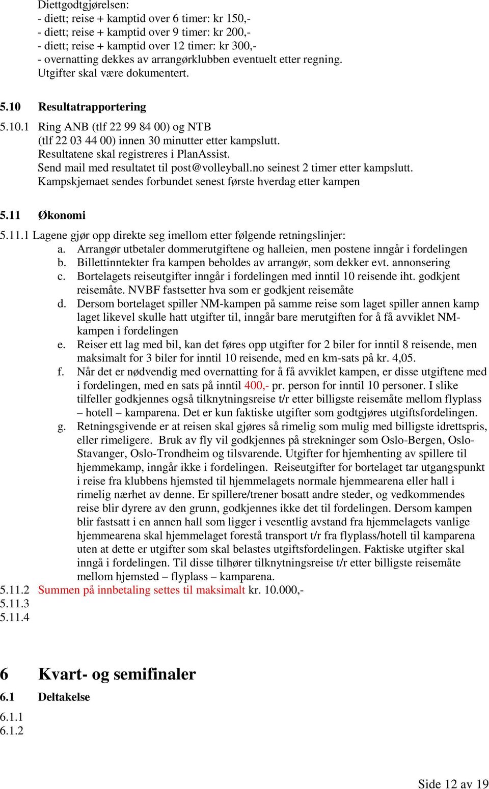 Resultatene skal registreres i PlanAssist. Send mail med resultatet til post@volleyball.no seinest 2 timer etter kampslutt. Kampskjemaet sendes forbundet senest første hverdag etter kampen 5.