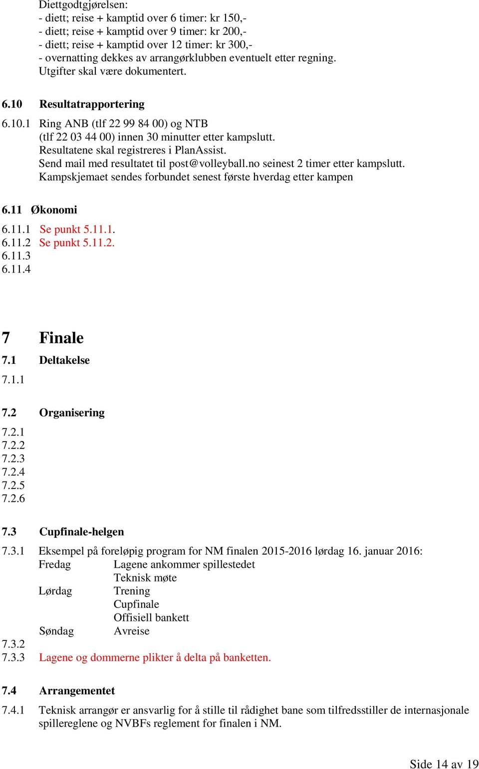 Resultatene skal registreres i PlanAssist. Send mail med resultatet til post@volleyball.no seinest 2 timer etter kampslutt. Kampskjemaet sendes forbundet senest første hverdag etter kampen 6.