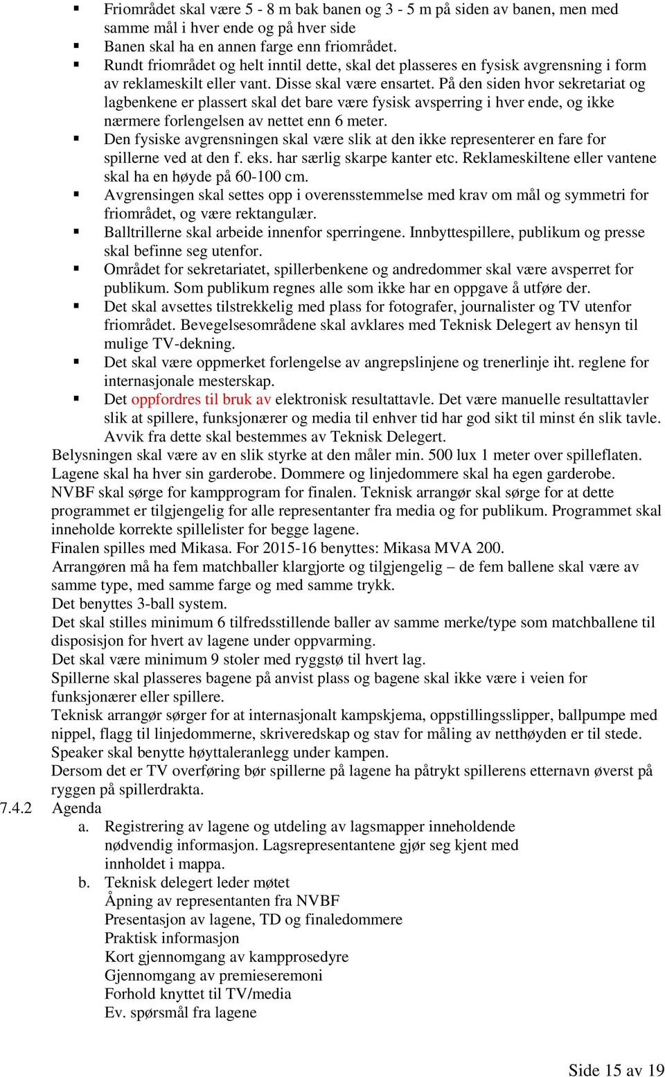 På den siden hvor sekretariat og lagbenkene er plassert skal det bare være fysisk avsperring i hver ende, og ikke nærmere forlengelsen av nettet enn 6 meter.