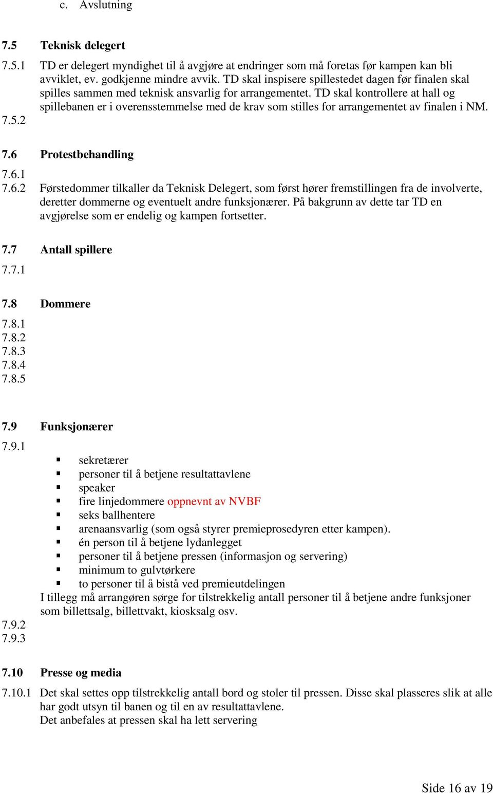 TD skal kontrollere at hall og spillebanen er i overensstemmelse med de krav som stilles for arrangementet av finalen i NM. 7.5.2 7.6 