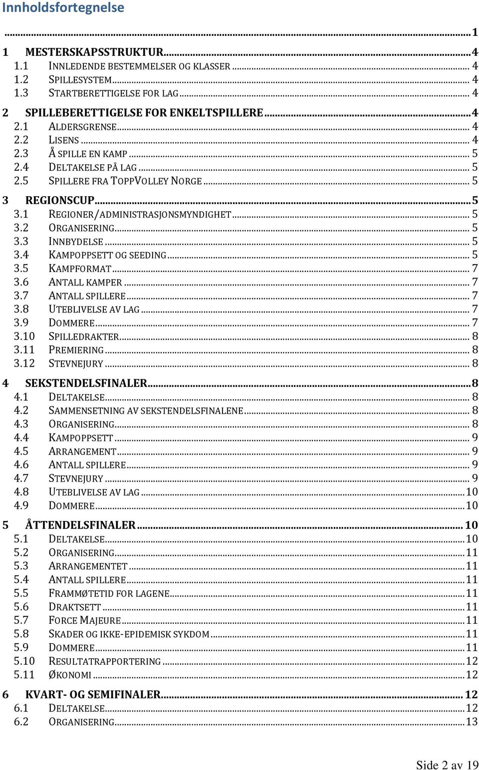 .. 5 3.4 KAMPOPPSETT OG SEEDING... 5 3.5 KAMPFORMAT... 7 3.6 ANTALL KAMPER... 7 3.7 ANTALL SPILLERE... 7 3.8 UTEBLIVELSE AV LAG... 7 3.9 DOMMERE... 7 3.10 SPILLEDRAKTER... 8 3.11 PREMIERING... 8 3.12 STEVNEJURY.