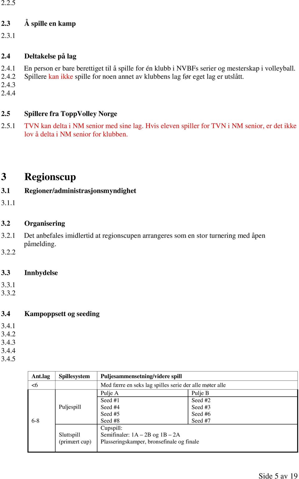 1 Regioner/administrasjonsmyndighet 3.1.1 3.2 Organisering 3.2.1 Det anbefales imidlertid at regionscupen arrangeres som en stor turnering med åpen påmelding. 3.2.2 3.3 Innbydelse 3.3.1 3.3.2 3.4 Kampoppsett og seeding 3.