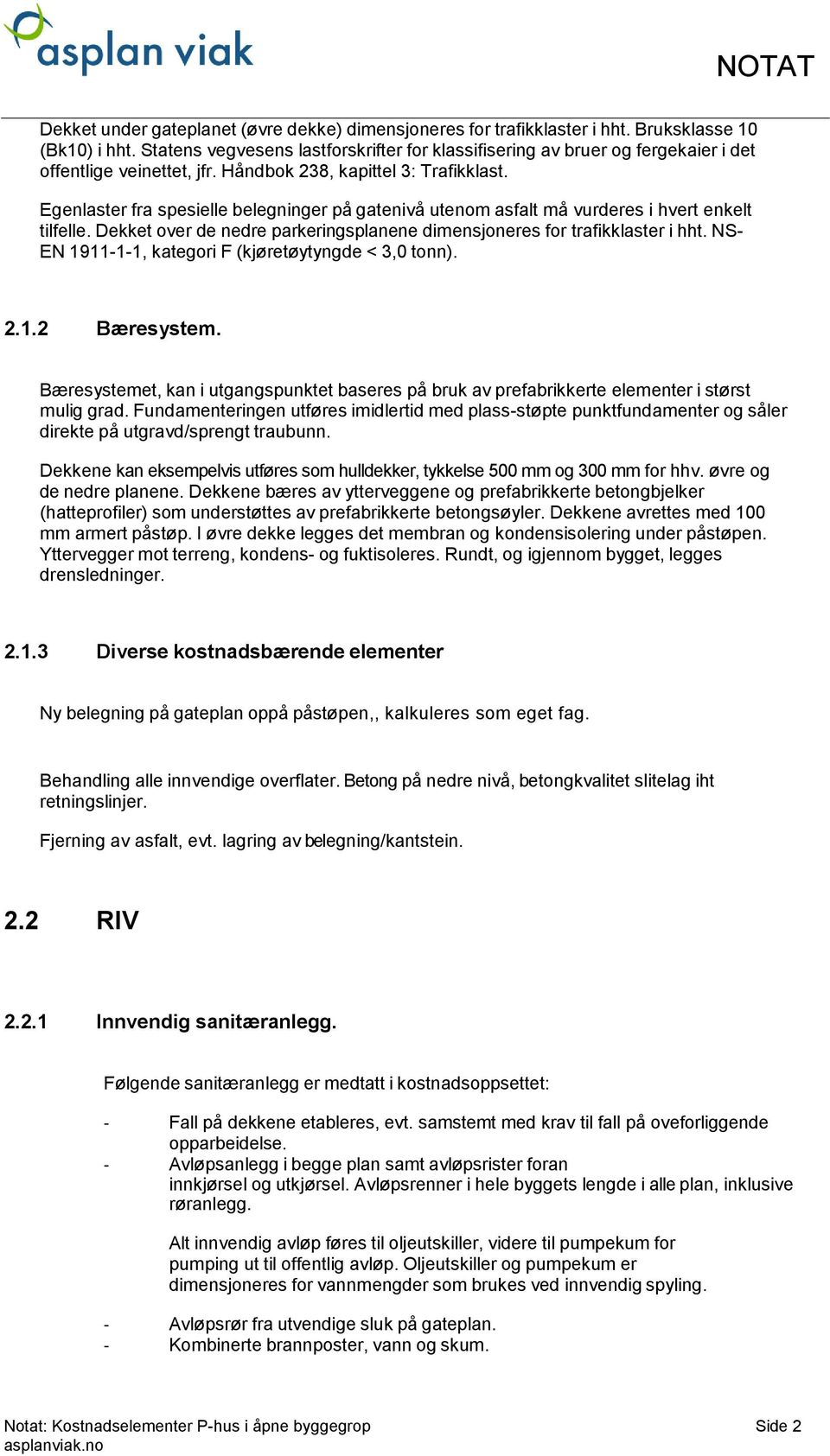 Egenlaster fra spesielle belegninger på gatenivå utenom asfalt må vurderes i hvert enkelt tilfelle. Dekket over de nedre parkeringsplanene dimensjoneres for trafikklaster i hht.