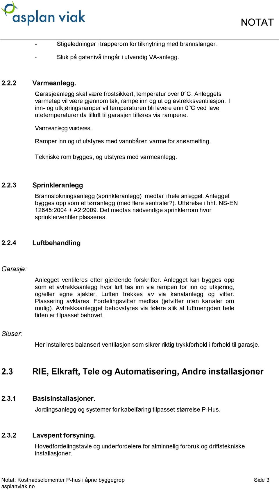 I inn- og utkjøringsramper vil temperaturen bli lavere enn 0 C ved lave utetemperaturer da tilluft til garasjen tilføres via rampene. Varmeanlegg vurderes.