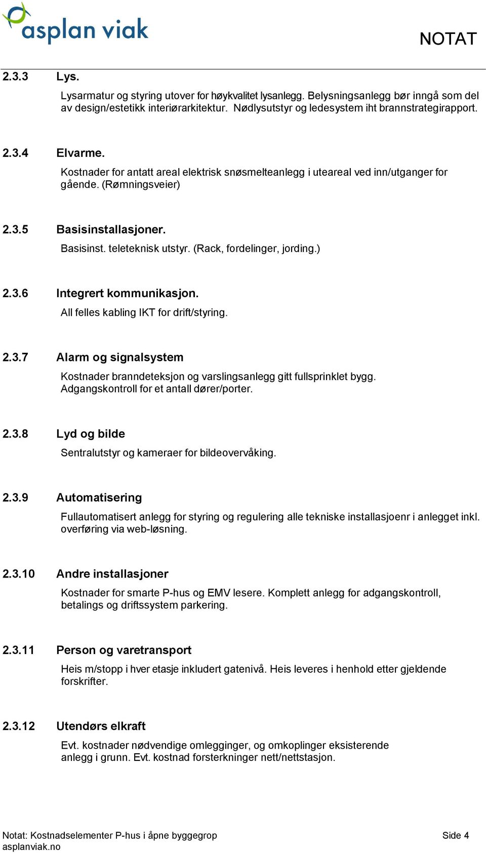 All felles kabling IKT for drift/styring. 2.3.7 Alarm og signalsystem Kostnader branndeteksjon og varslingsanlegg gitt fullsprinklet bygg. Adgangskontroll for et antall dører/porter. 2.3.8 Lyd og bilde Sentralutstyr og kameraer for bildeovervåking.