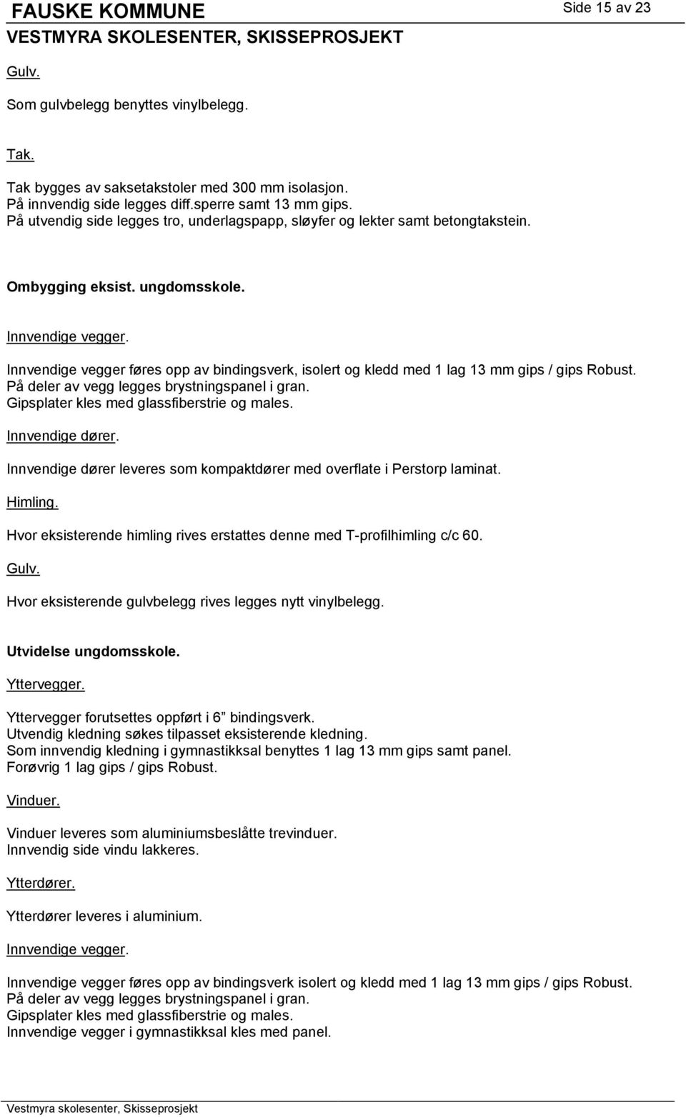 Innvendige vegger føres opp av bindingsverk, isolert og kledd med 1 lag 13 mm gips / gips Robust. På deler av vegg legges brystningspanel i gran. Gipsplater kles med glassfiberstrie og males.