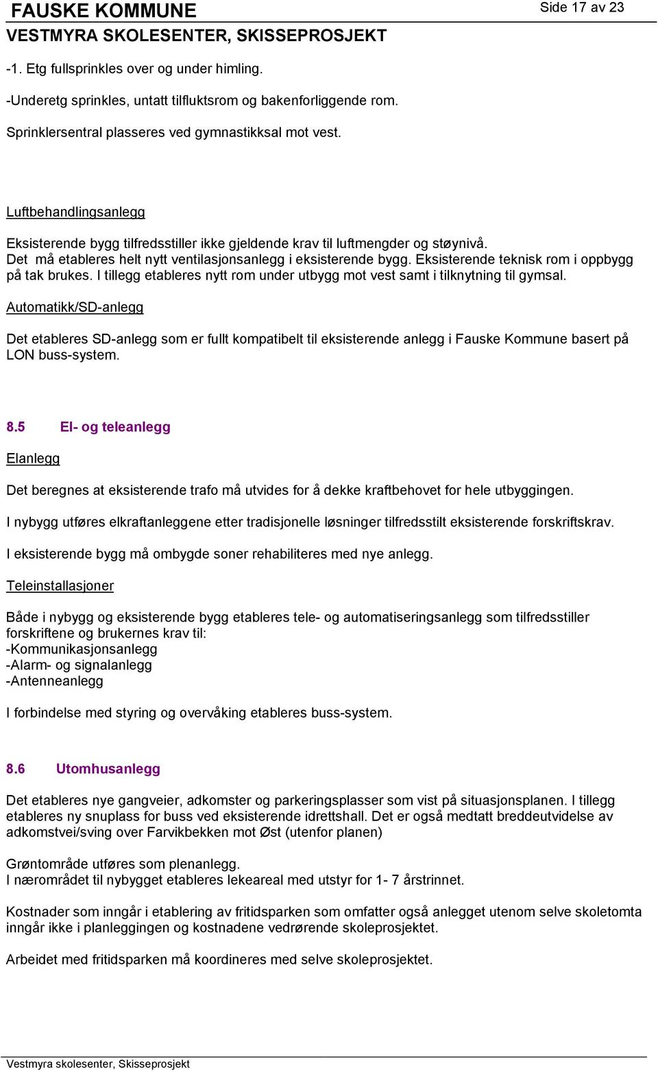 Eksisterende teknisk rom i oppbygg på tak brukes. I tillegg etableres nytt rom under utbygg mot vest samt i tilknytning til gymsal.