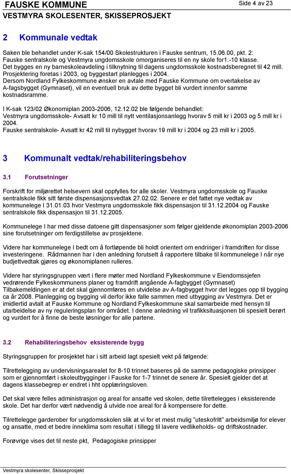 Prosjektering foretas i 2003, og byggestart planlegges i 2004.